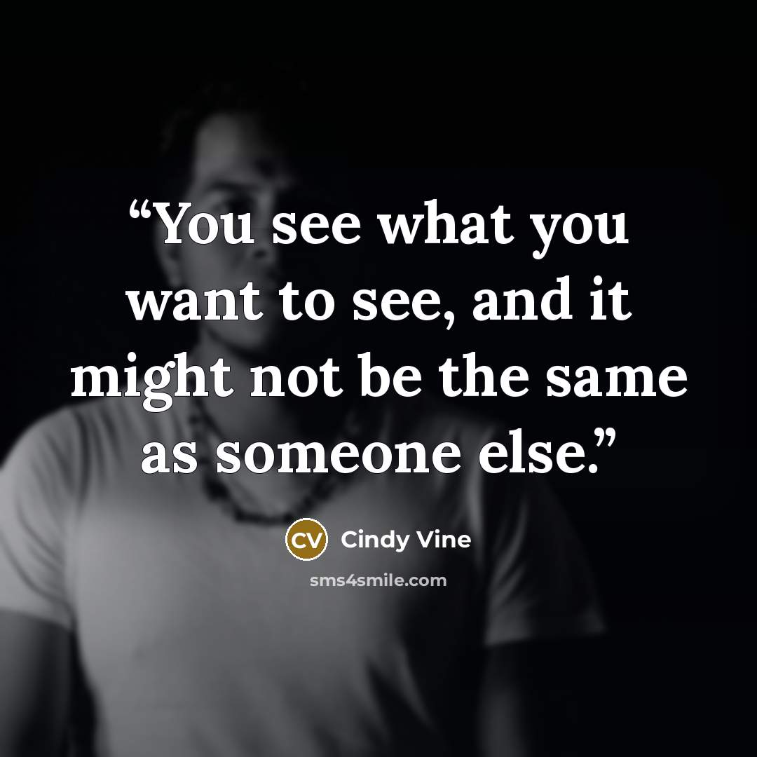 “You see what you want to see, and it might not be the same as someone else.” quote by Cindy Vine