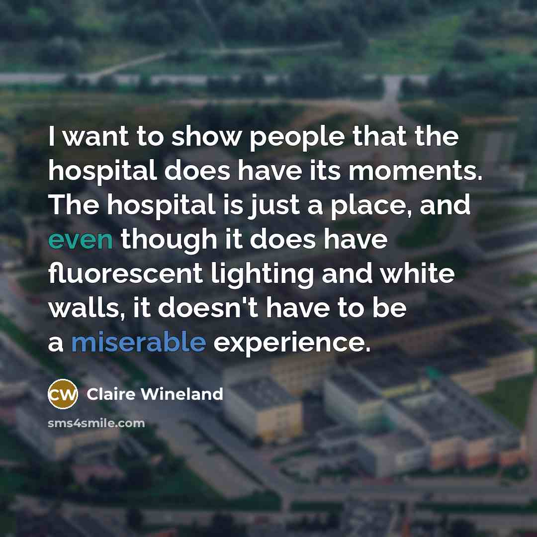 “I want to show people that the hospital does have…” quote by Claire Wineland