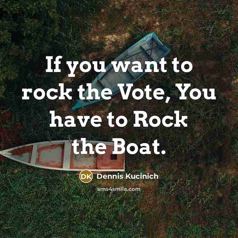 “If you want to rock the Vote, You have to…” quote by Dennis Kucinich