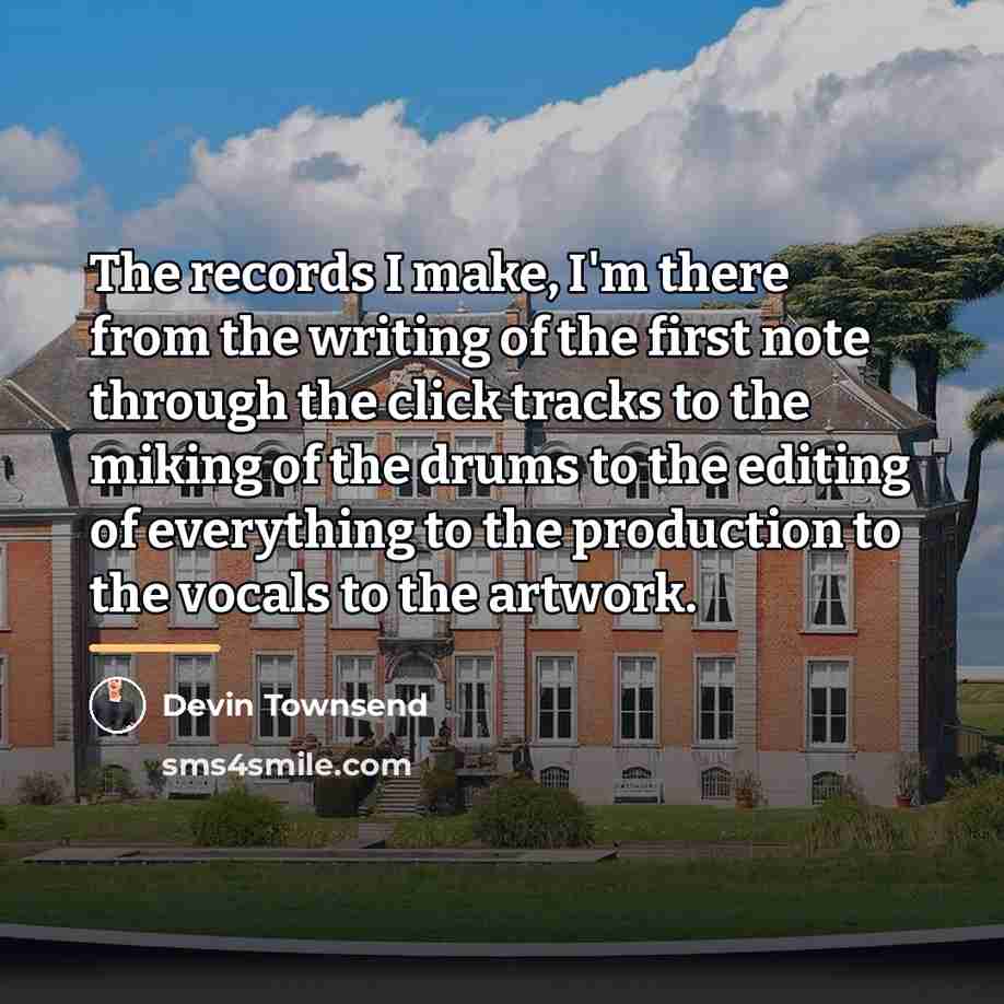 “The records I make, I'm there from the writing of…” quote by Devin Townsend