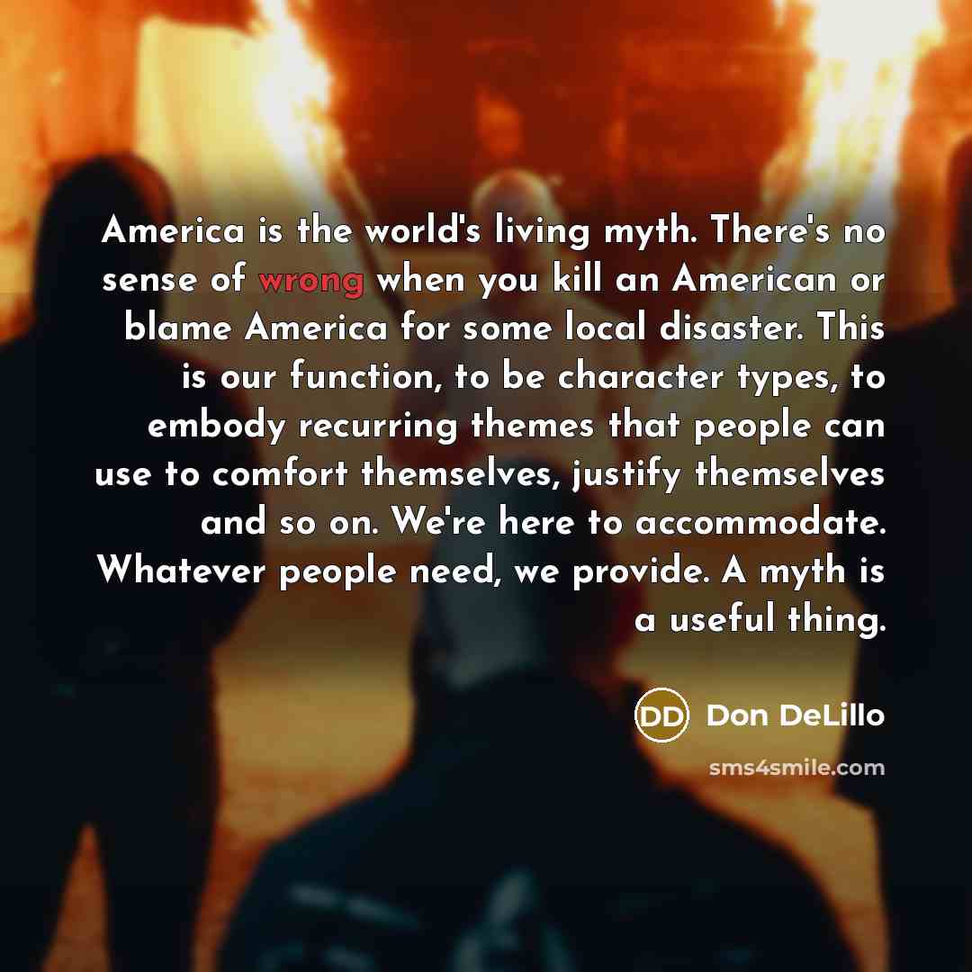 “America is the world's living myth. There's no sense of…” quote by Don DeLillo
