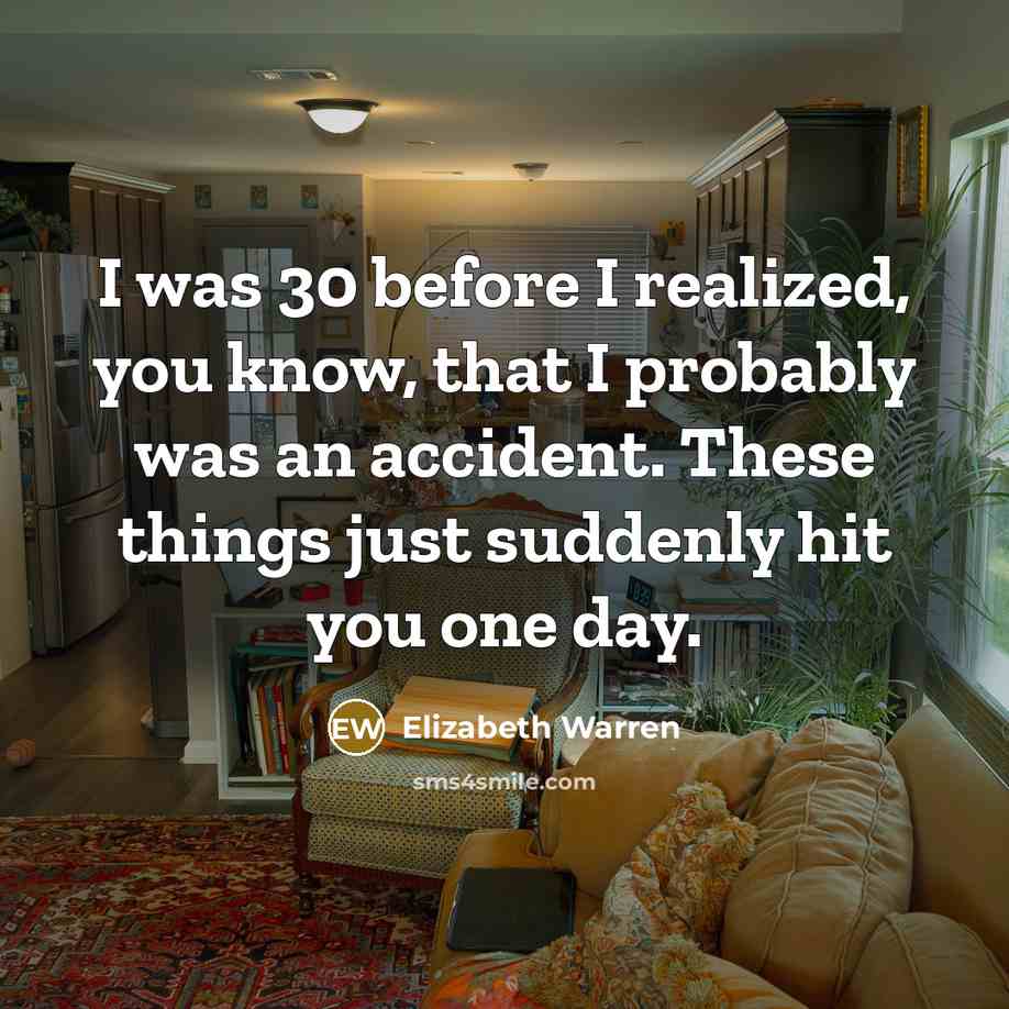 “I was 30 before I realized, you know, that I…” quote by Elizabeth Warren