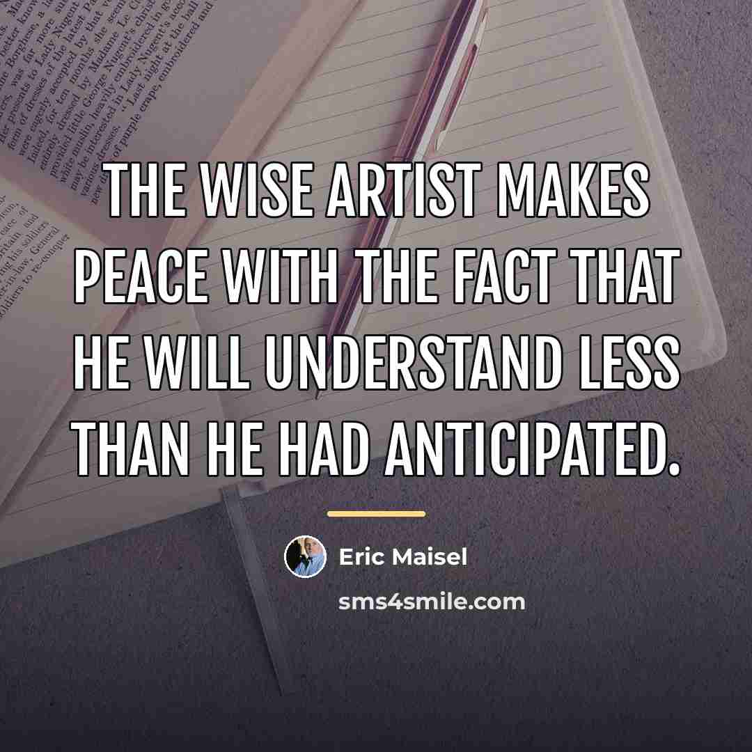 “The wise artist makes peace with the fact that he…” quote by Eric Maisel
