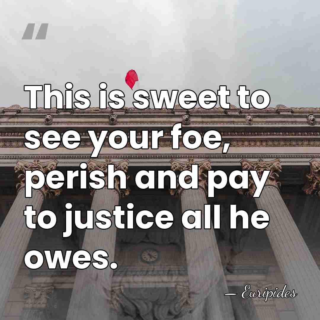 This is sweet to see your foe, perish and pay to justice&hellip; - Euripides