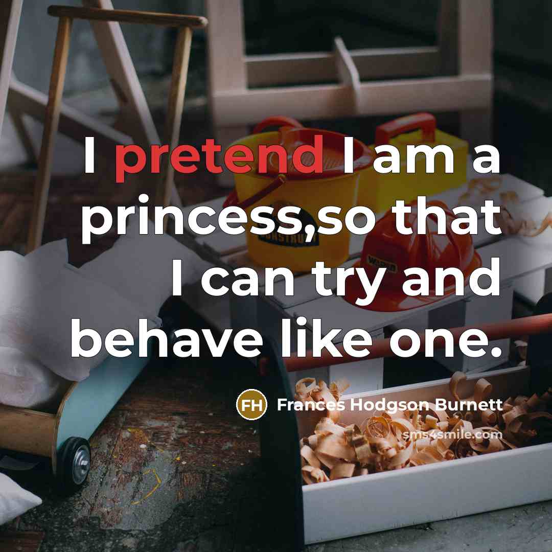 “I pretend I am a princess,so that I can try…” quote by Frances Hodgson Burnett