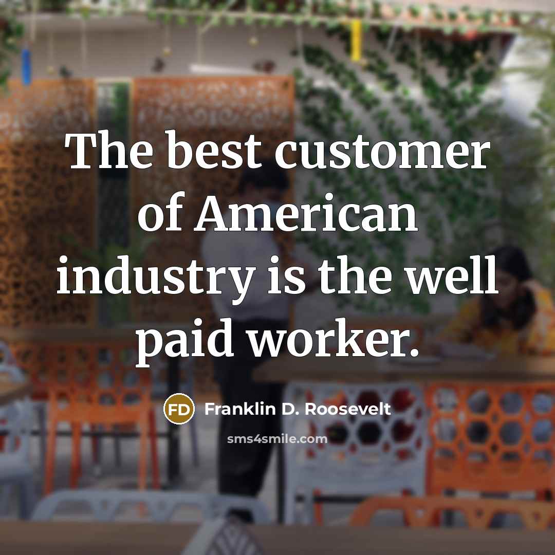 “The best customer of American industry is the well paid…” quote by Franklin D. Roosevelt