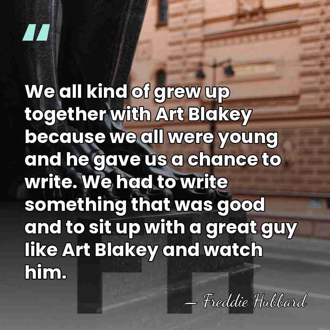We all kind of grew up together with Art Blakey because we&hellip; - Freddie Hubbard
