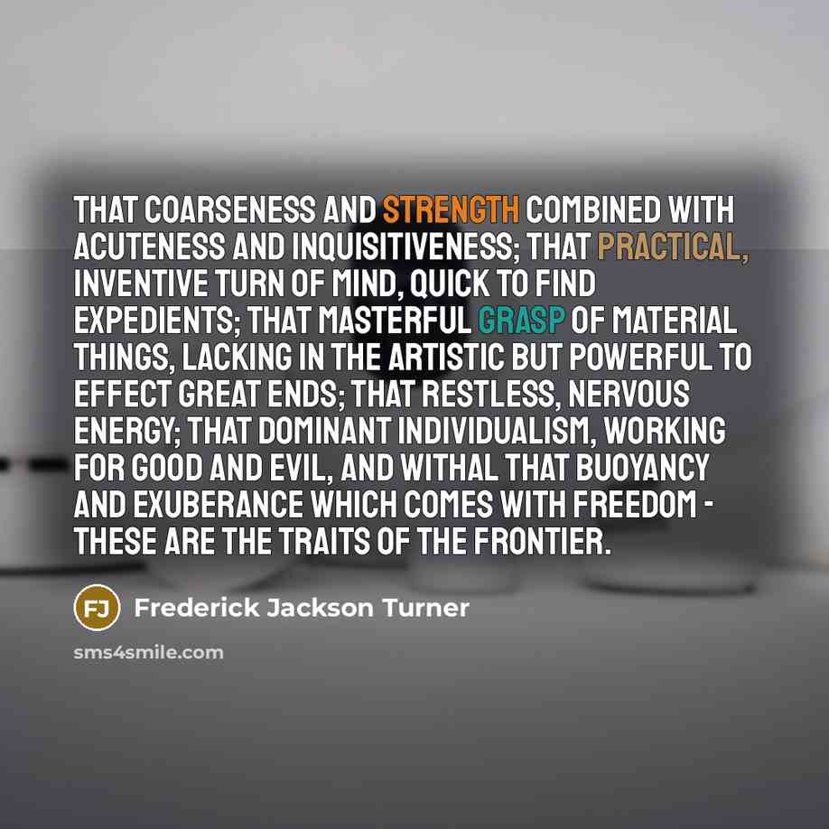 “That coarseness and strength combined with acuteness and inquisitiveness; that…” quote by Frederick Jackson Turner