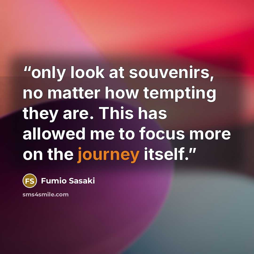 “only look at souvenirs, no matter how tempting they are. This has allowed me to focus more on the journey itself.” quote by Fumio Sasaki