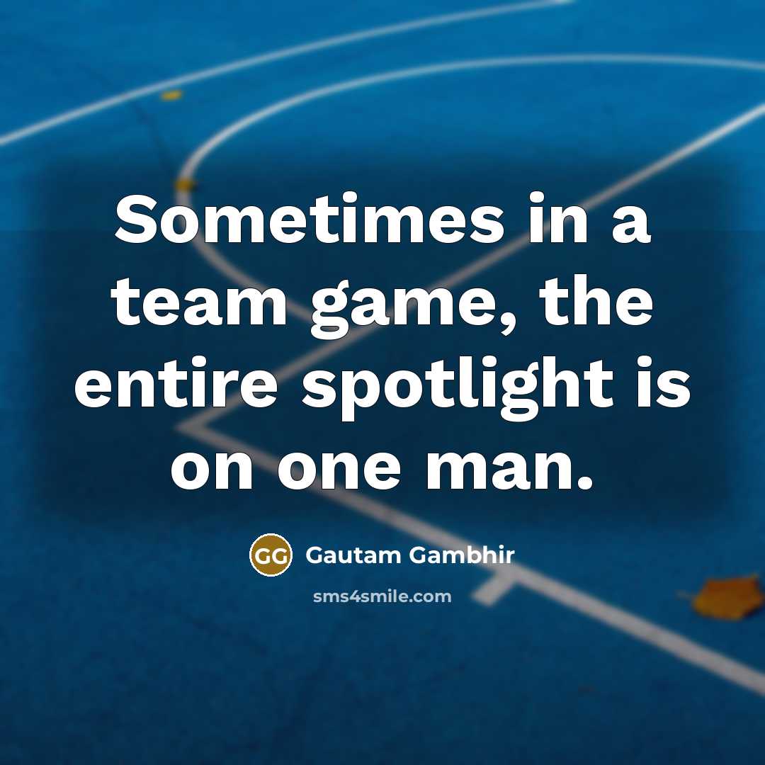“Sometimes in a team game, the entire spotlight is on…” quote by Gautam Gambhir