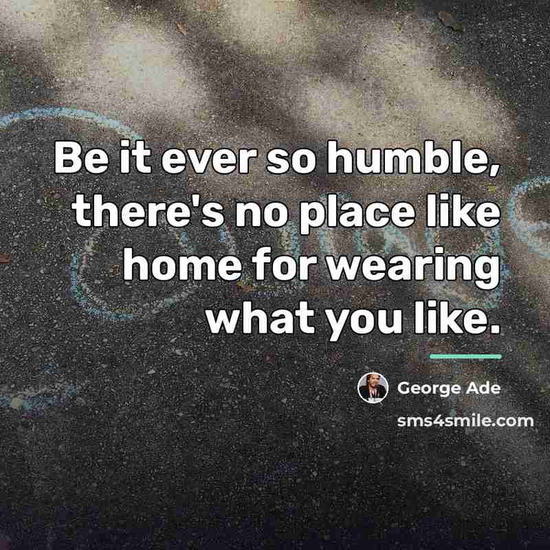 “Be it ever so humble, there's no place like home…” quote by George Ade