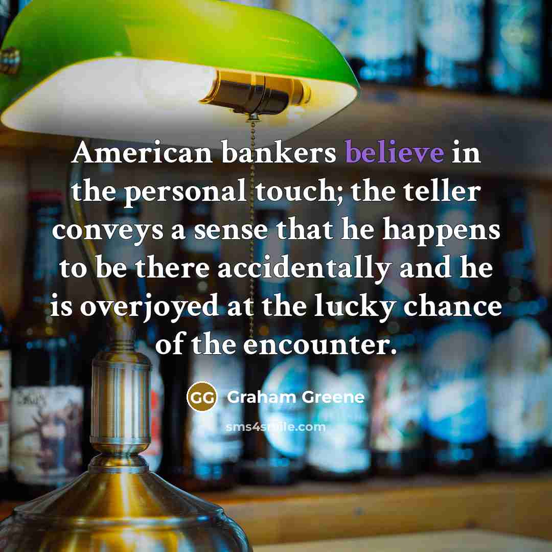 “American bankers believe in the personal touch; the teller conveys…” quote by Graham Greene
