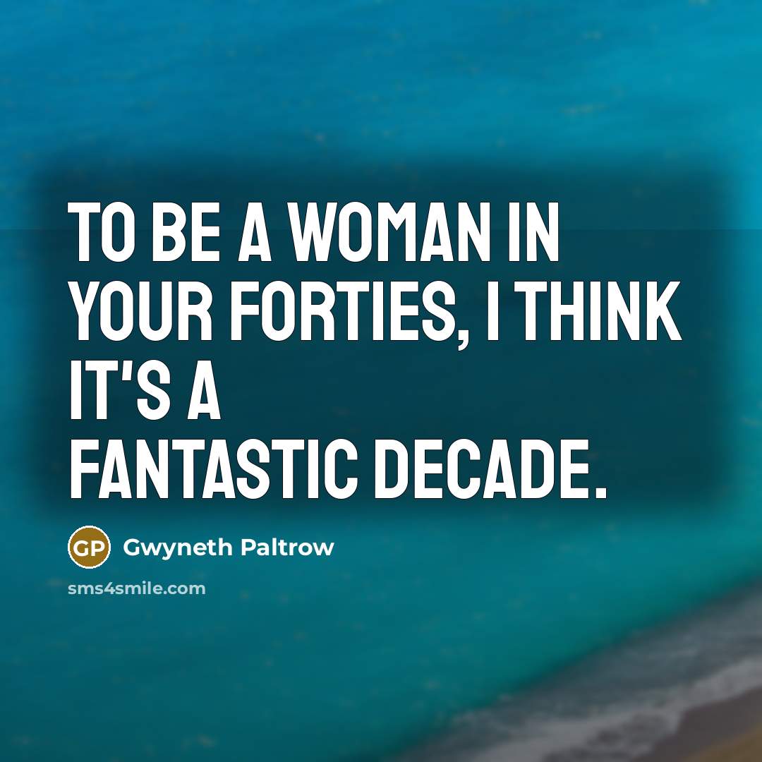 “To be a woman in your forties, I think it's a fantastic decade.” quote by Gwyneth Paltrow