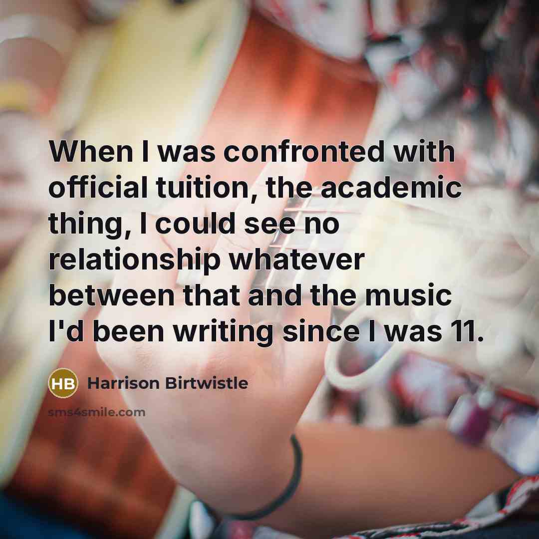 “When I was confronted with official tuition, the academic thing,…” quote by Harrison Birtwistle