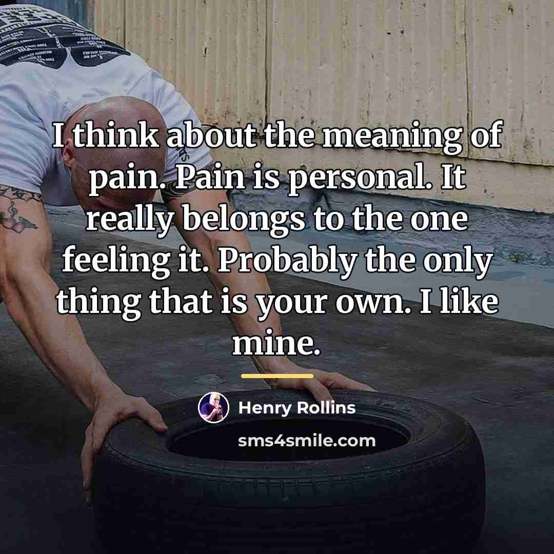 “I think about the meaning of pain. Pain is personal.…” quote by Henry Rollins