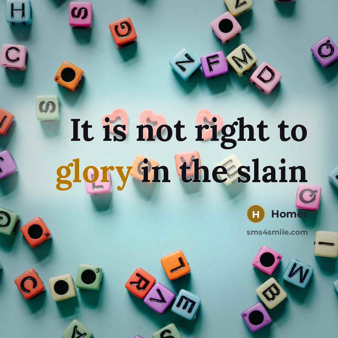 “It is not right to glory in the slain…” quote by Homer
