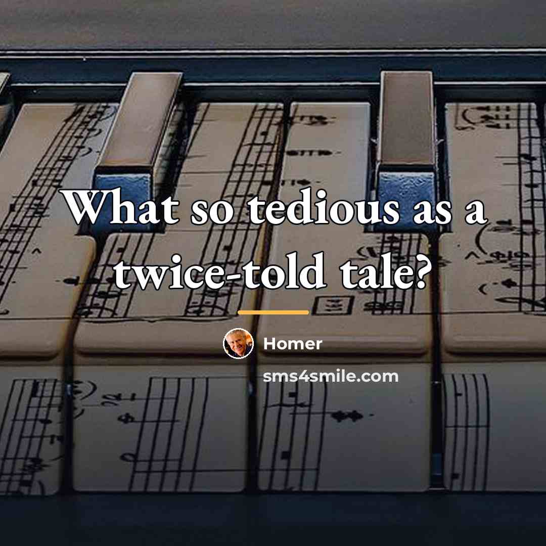 “What so tedious as a twice-told tale?…” quote by Homer