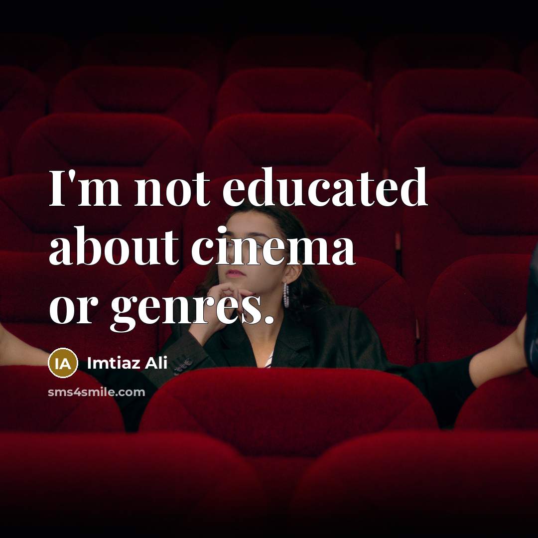 “I'm not educated about cinema or genres.…” quote by Imtiaz Ali
