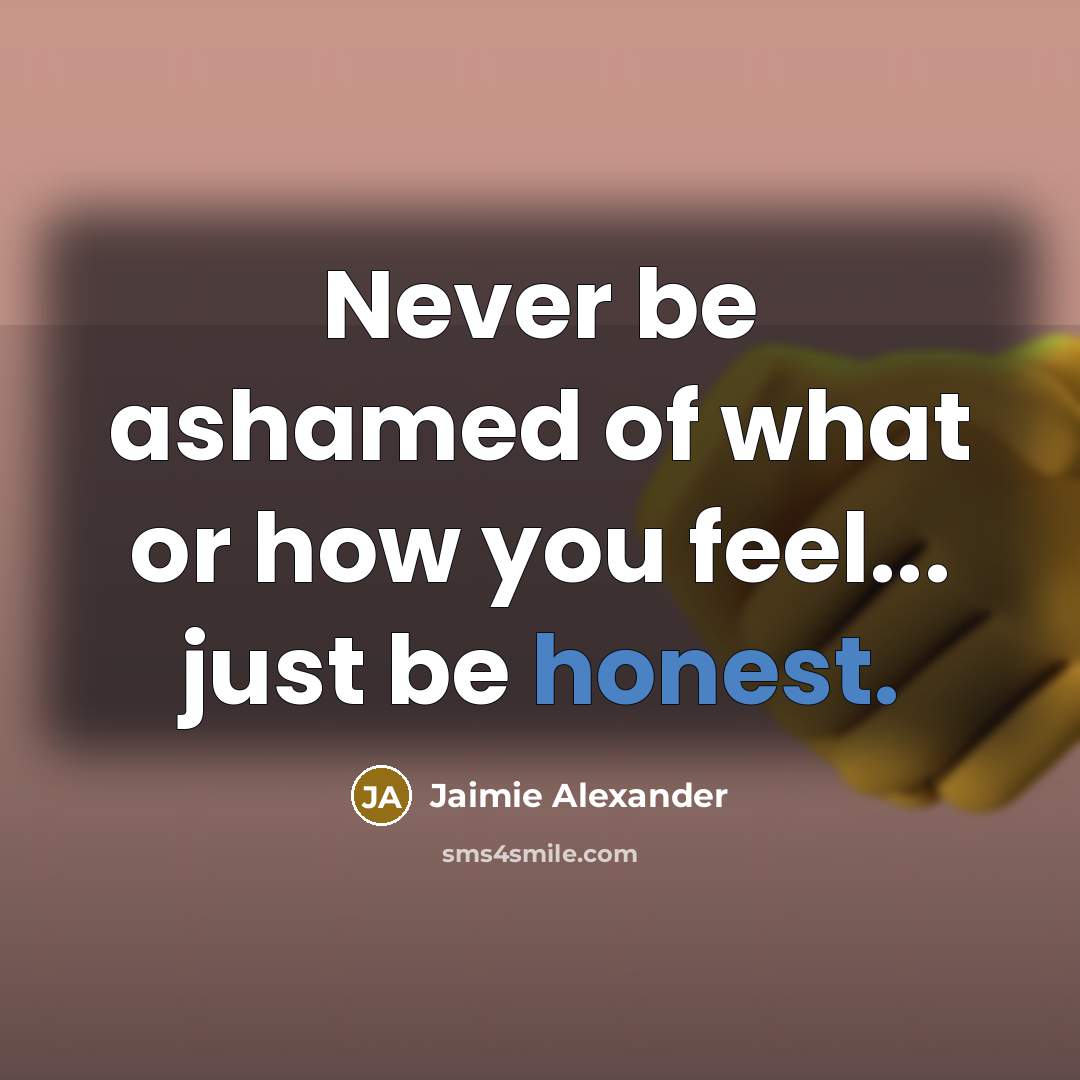 “Never be ashamed of what or how you feel... just…” quote by Jaimie Alexander