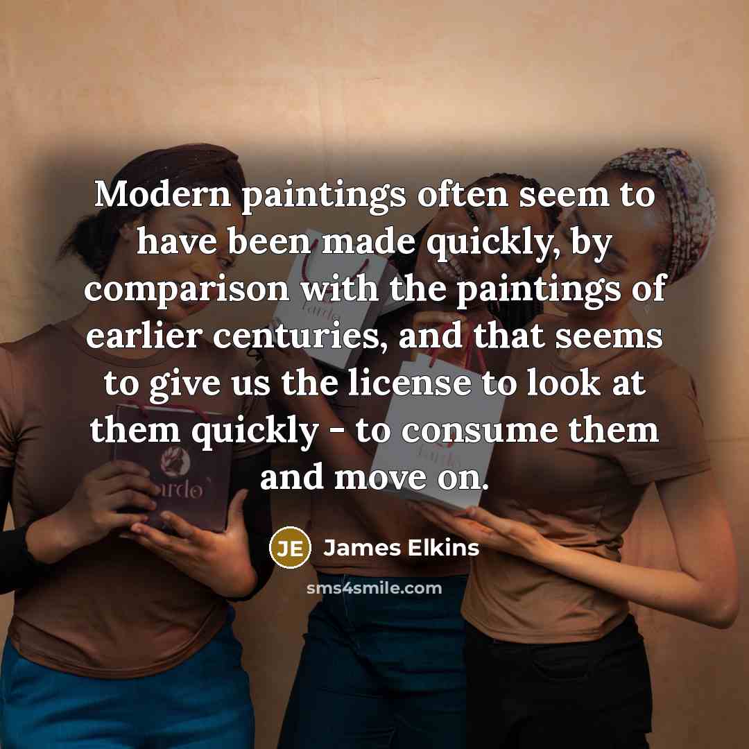 “Modern paintings often seem to have been made quickly, by…” quote by James Elkins