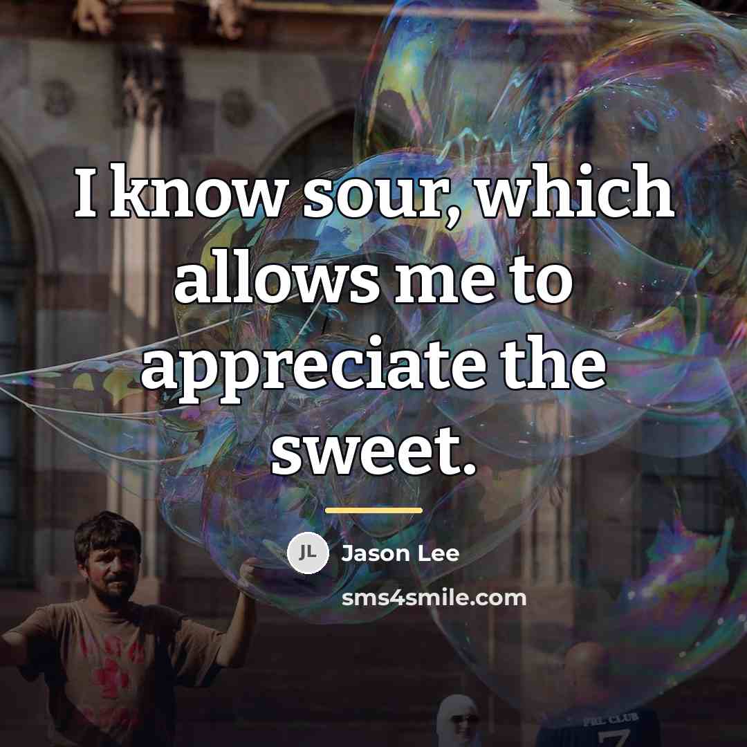 “I know sour, which allows me to appreciate the sweet.…” quote by Jason Lee