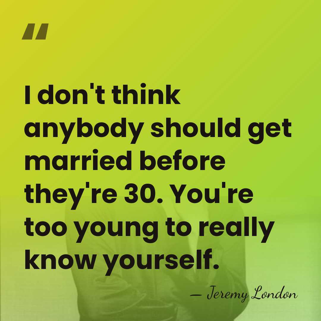 I don't think anybody should get married before they're 30. You're too&hellip; - Jeremy London