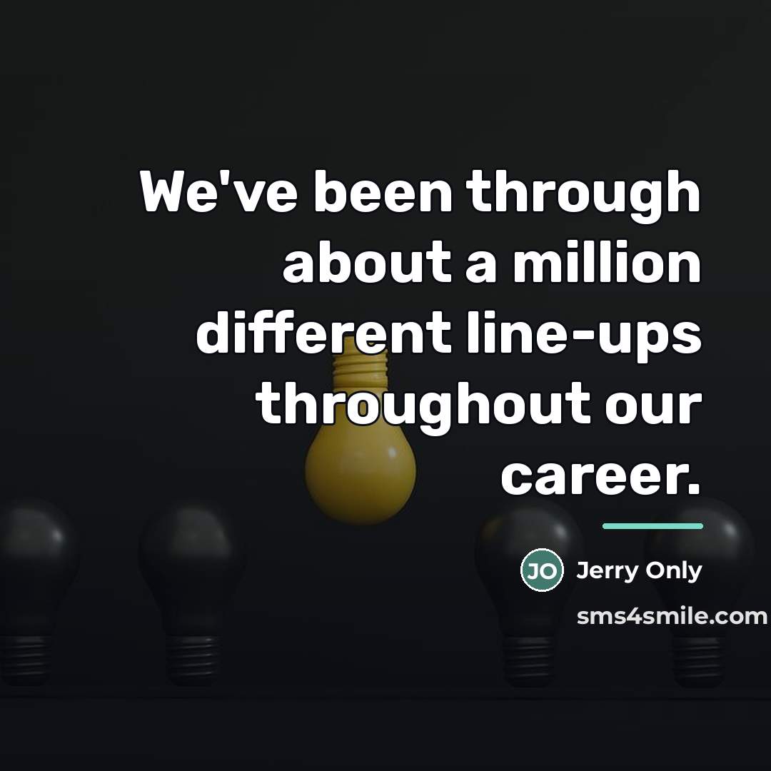 “We've been through about a million different line-ups throughout our…” quote by Jerry Only