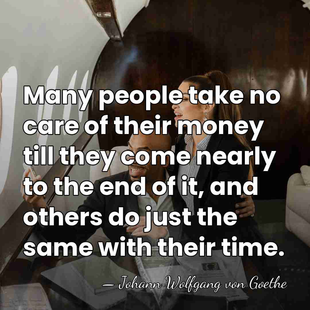 Many people take no care of their money till they come nearly&hellip; - Johann Wolfgang von Goethe