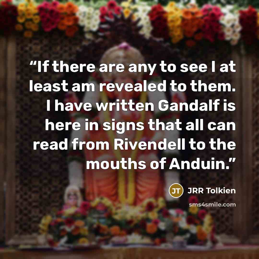 “If there are any to see I at least am revealed to them. I have written Gandalf is here in signs that all can read from Rivendell to the mouths of Anduin.” quote by JRR Tolkien
