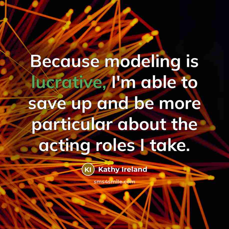 “Because modeling is lucrative, I'm able to save up and…” quote by Kathy Ireland