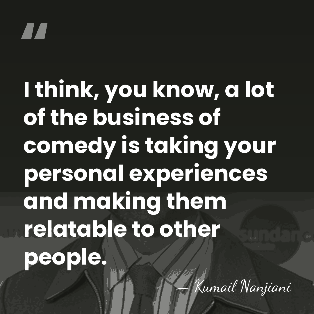 I think, you know, a lot of the business of comedy is&hellip; - Kumail Nanjiani
