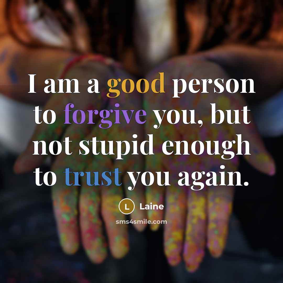 “I am a good person to forgive you, but not stupid enough to trust you again.” quote by Laine