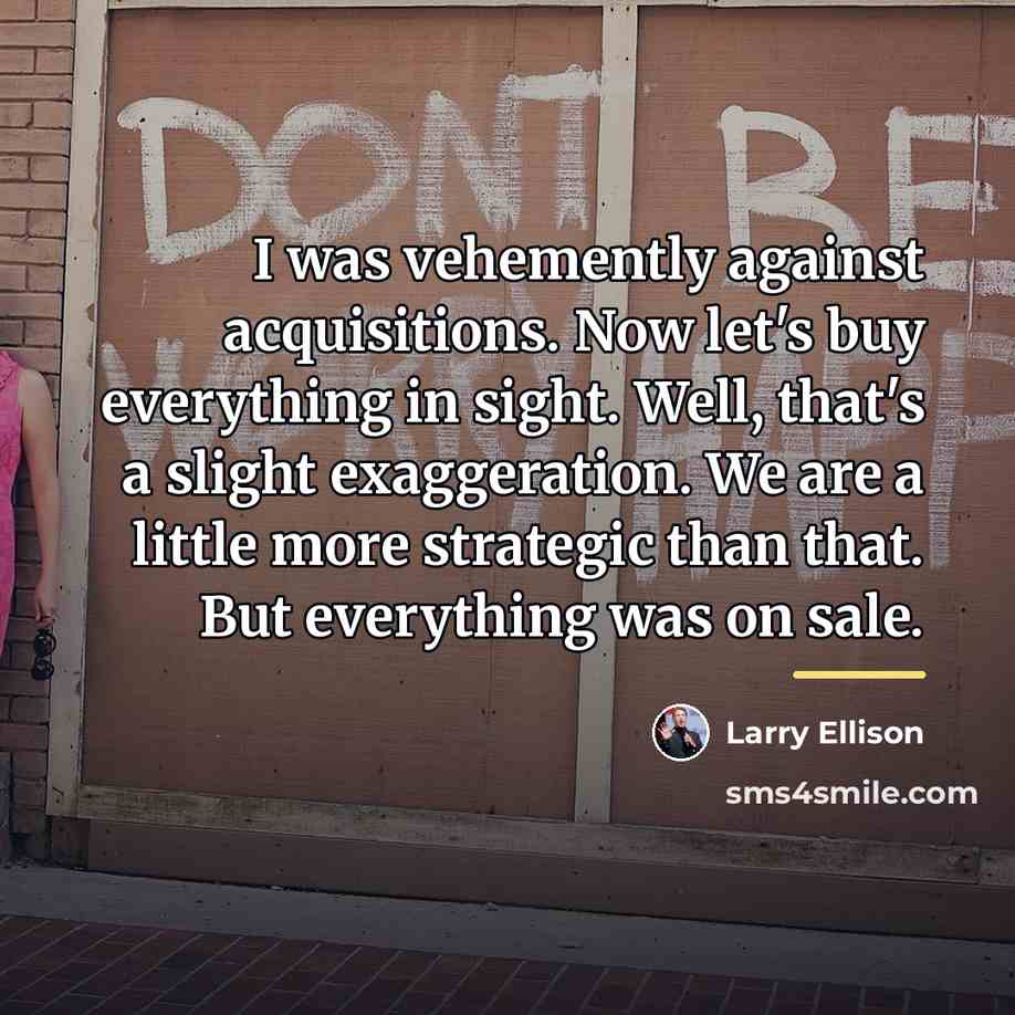 “I was vehemently against acquisitions. Now let's buy everything in…” quote by Larry Ellison