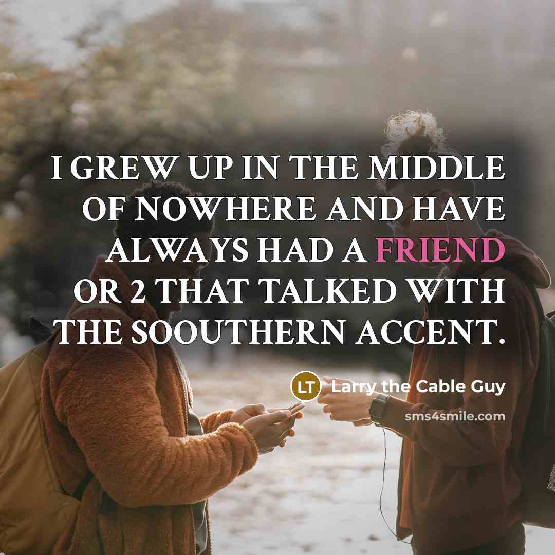 “I GREW UP IN THE MIDDLE OF NOWHERE AND HAVE…” quote by Larry the Cable Guy