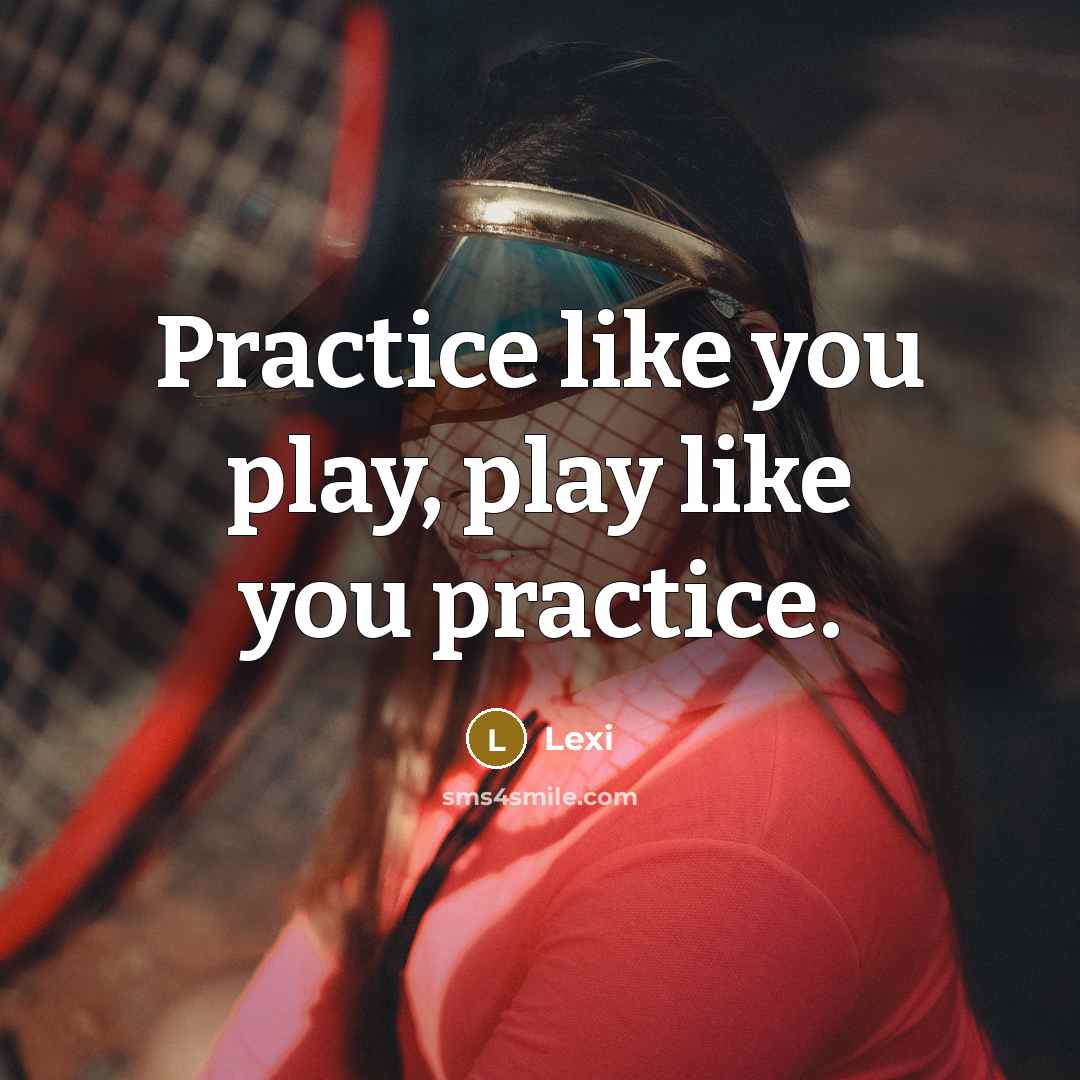 “Practice like you play, play like you practice.” quote by Lexi
