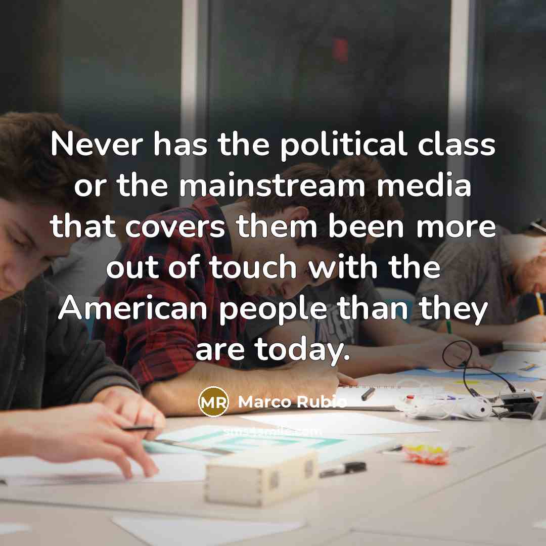 “Never has the political class or the mainstream media that…” quote by Marco Rubio