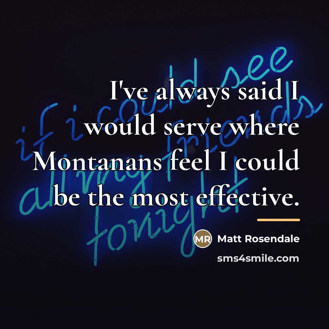 “I've always said I would serve where Montanans feel I…” quote by Matt Rosendale