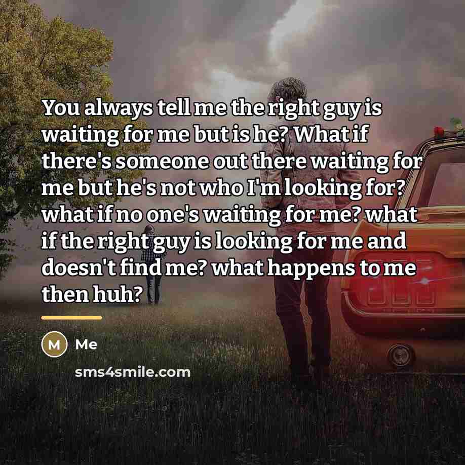 “You always tell me the right guy is waiting for…” quote by Me