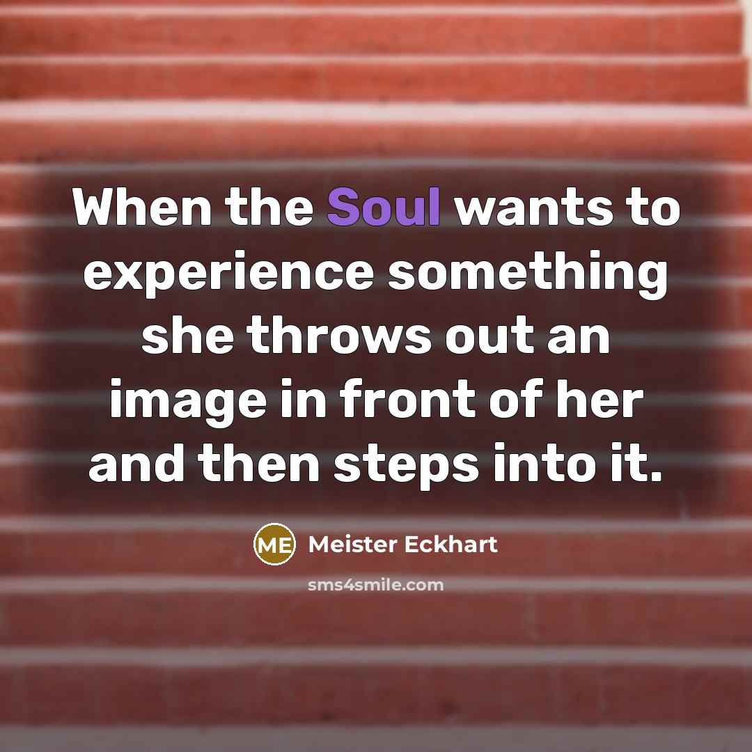 “When the Soul wants to experience something she throws out…” quote by Meister Eckhart