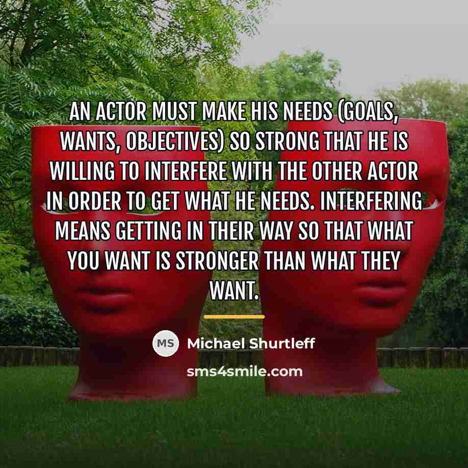 “An actor must make his needs (goals, wants, objectives) so…” quote by Michael Shurtleff