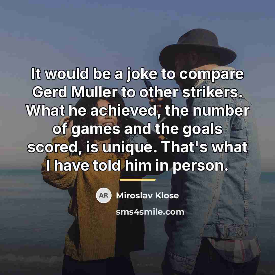 “It would be a joke to compare Gerd Muller to…” quote by Miroslav Klose