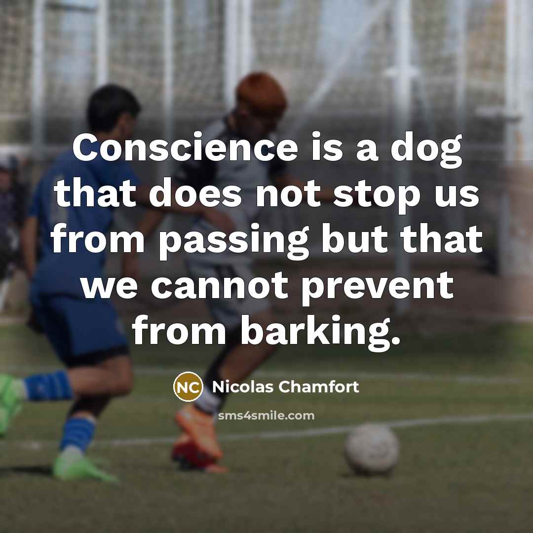 “Conscience is a dog that does not stop us from passing but that we cannot prevent from barking.” quote by Nicolas Chamfort