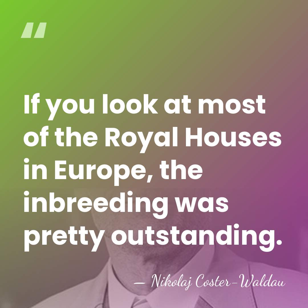 If you look at most of the Royal Houses in Europe, the&hellip; - Nikolaj Coster-Waldau