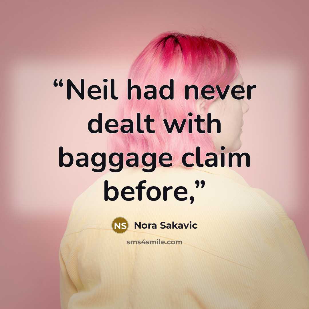 “Neil had never dealt with baggage claim before,” quote by Nora Sakavic