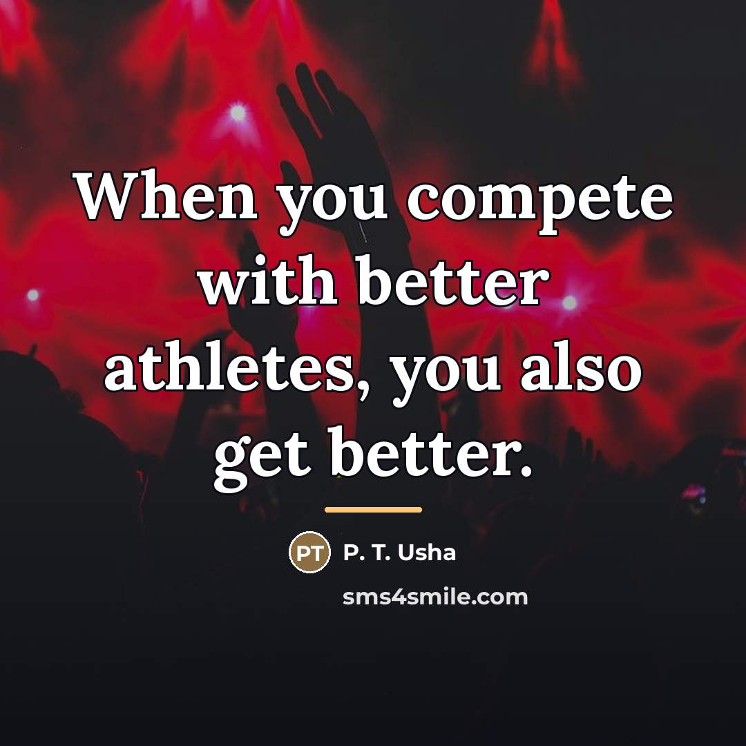 “When you compete with better athletes, you also get better.…” quote by P. T. Usha