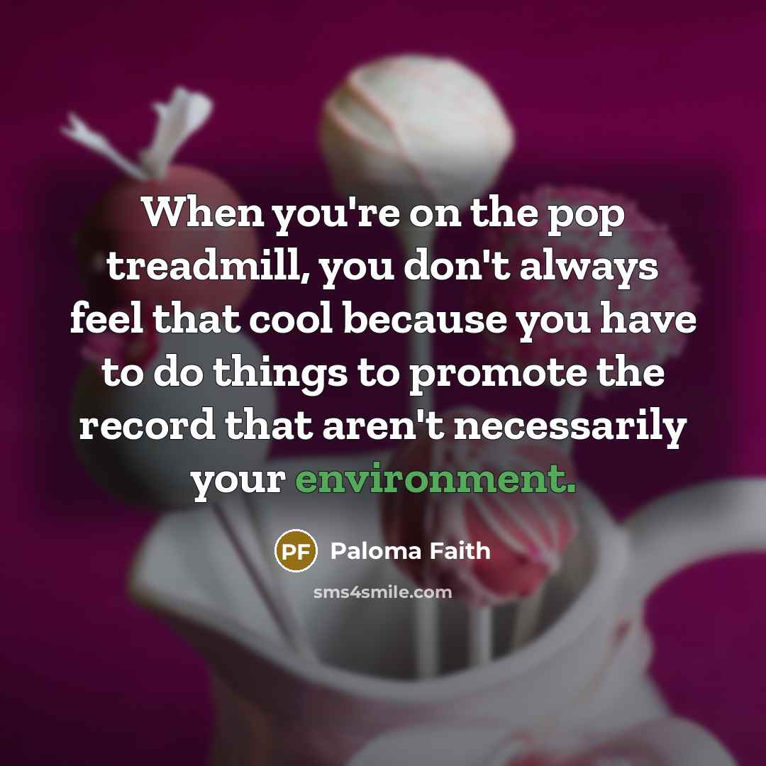 “When you're on the pop treadmill, you don't always feel…” quote by Paloma Faith