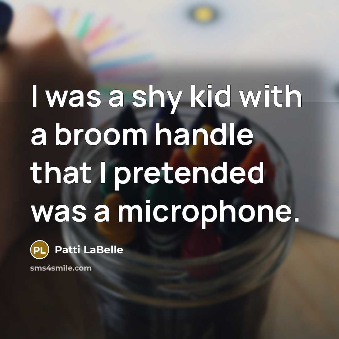 “I was a shy kid with a broom handle that…” quote by Patti LaBelle