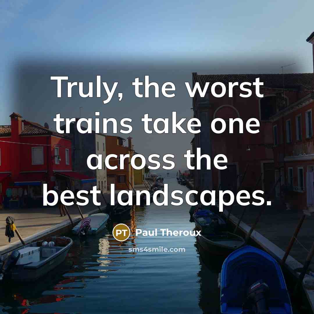 “Truly, the worst trains take one across the best landscapes.…” quote by Paul Theroux