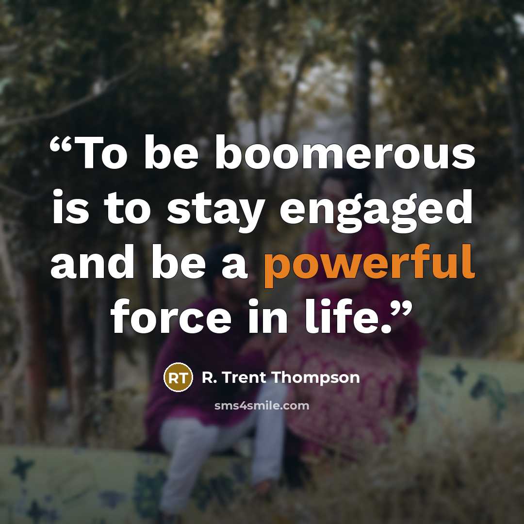 “To be boomerous is to stay engaged and be a powerful force in life.” quote by R. Trent Thompson