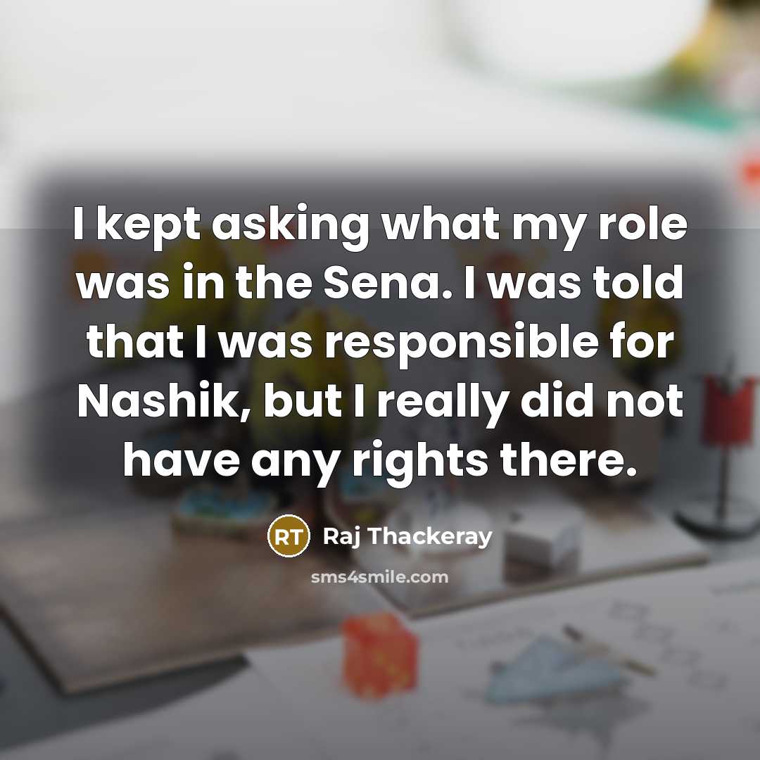 “I kept asking what my role was in the Sena.…” quote by Raj Thackeray